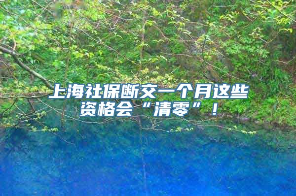 上海社保断交一个月这些资格会“清零”！