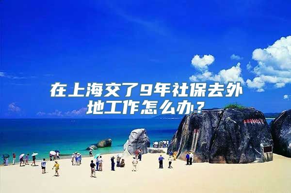 在上海交了9年社保去外地工作怎么办？