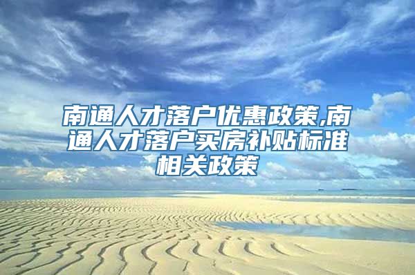 南通人才落户优惠政策,南通人才落户买房补贴标准相关政策