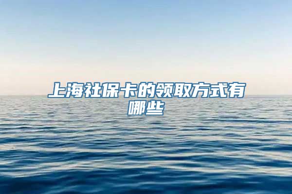 上海社保卡的领取方式有哪些