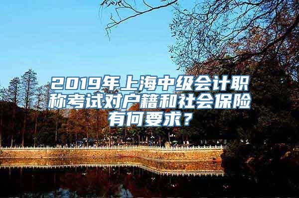 2019年上海中级会计职称考试对户籍和社会保险有何要求？