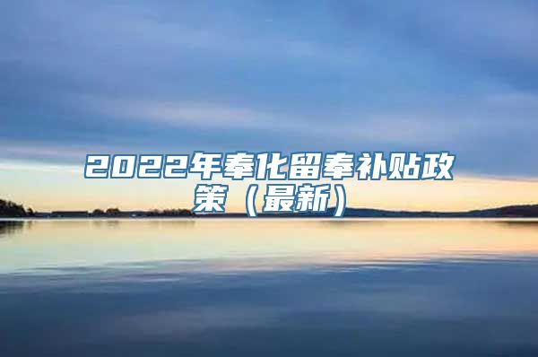 2022年奉化留奉补贴政策（最新）