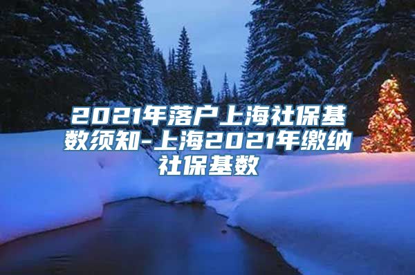 2021年落户上海社保基数须知-上海2021年缴纳社保基数