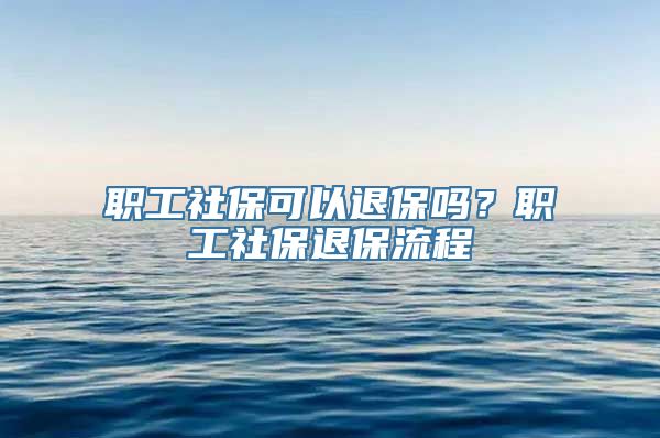 职工社保可以退保吗？职工社保退保流程