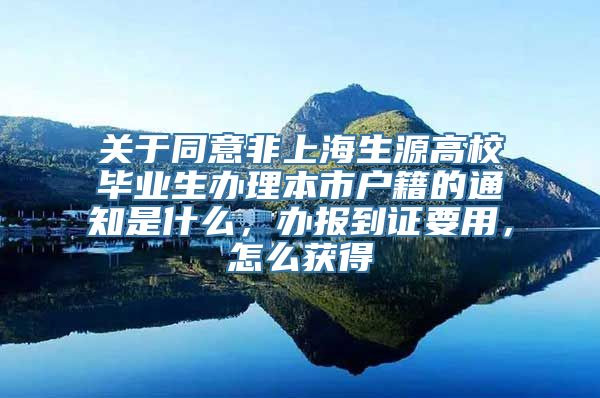 关于同意非上海生源高校毕业生办理本市户籍的通知是什么，办报到证要用，怎么获得