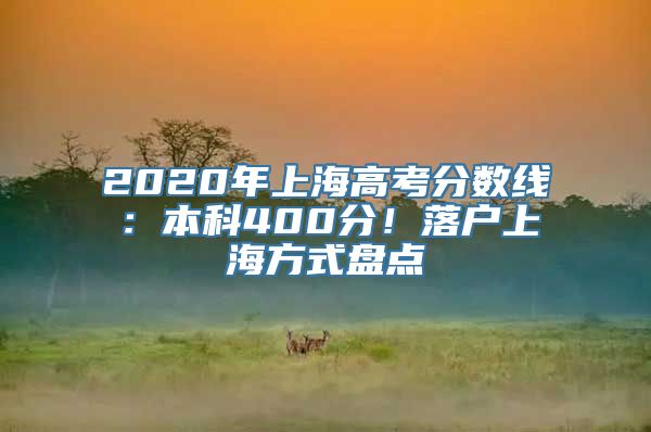 2020年上海高考分数线：本科400分！落户上海方式盘点