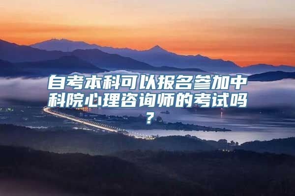 自考本科可以报名参加中科院心理咨询师的考试吗？