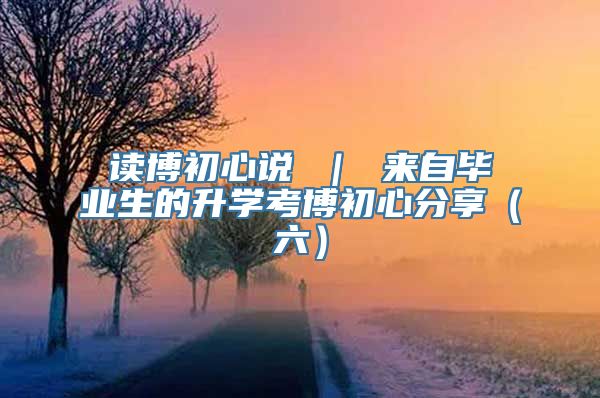 读博初心说 ｜ 来自毕业生的升学考博初心分享（六）