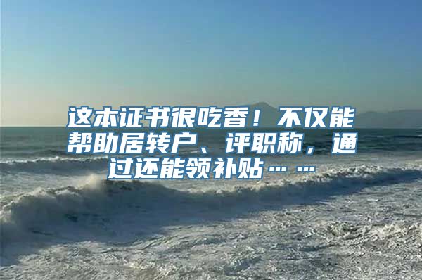 这本证书很吃香！不仅能帮助居转户、评职称，通过还能领补贴……