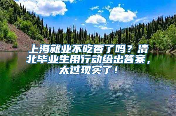 上海就业不吃香了吗？清北毕业生用行动给出答案，太过现实了！