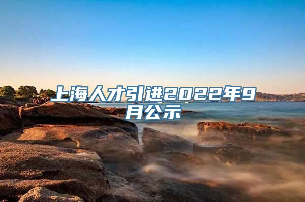 上海人才引进2022年9月公示