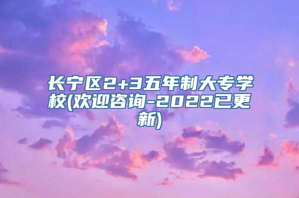 长宁区2+3五年制大专学校(欢迎咨询-2022已更新)