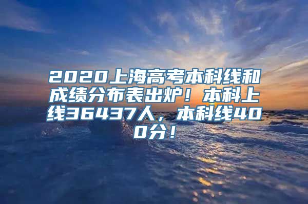 2020上海高考本科线和成绩分布表出炉！本科上线36437人，本科线400分！