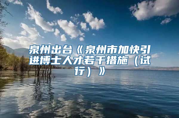 泉州出台《泉州市加快引进博士人才若干措施（试行）》