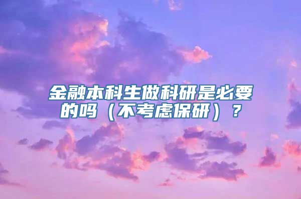 金融本科生做科研是必要的吗（不考虑保研）？