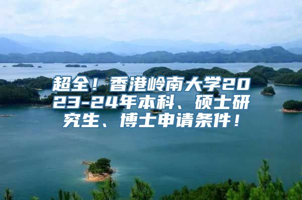 超全！香港岭南大学2023-24年本科、硕士研究生、博士申请条件！