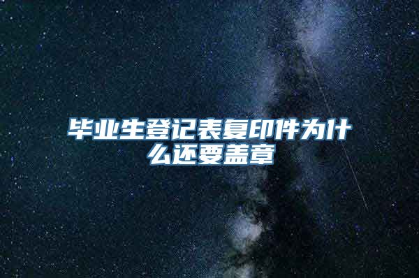 毕业生登记表复印件为什么还要盖章