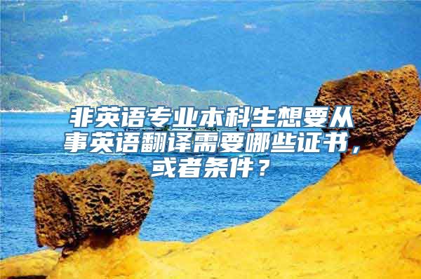 非英语专业本科生想要从事英语翻译需要哪些证书，或者条件？