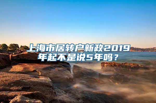 上海市居转户新政2019年起不是说5年吗？