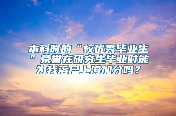 本科时的“校优秀毕业生”荣誉在研究生毕业时能为我落户上海加分吗？