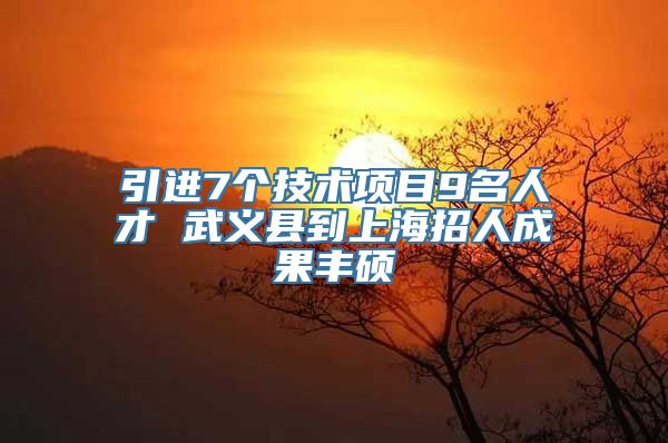 引进7个技术项目9名人才 武义县到上海招人成果丰硕