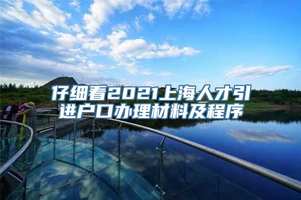 仔细看2021上海人才引进户口办理材料及程序