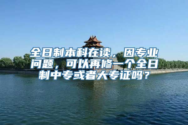 全日制本科在读，因专业问题，可以再修一个全日制中专或者大专证吗？