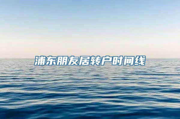 浦东朋友居转户时间线