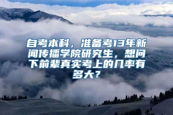 自考本科，准备考13年新闻传播学院研究生，想问下前辈真实考上的几率有多大？