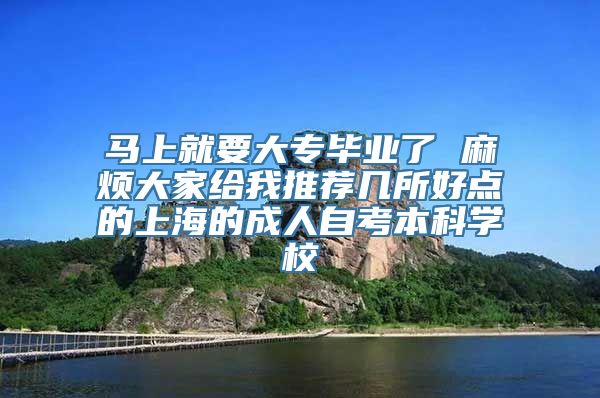 马上就要大专毕业了 麻烦大家给我推荐几所好点的上海的成人自考本科学校