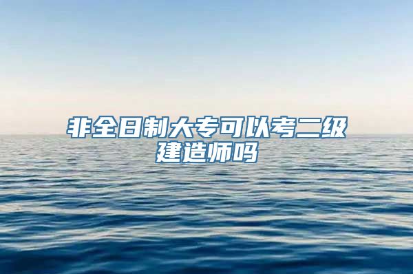 非全日制大专可以考二级建造师吗