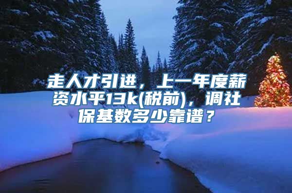 走人才引进，上一年度薪资水平13k(税前)，调社保基数多少靠谱？