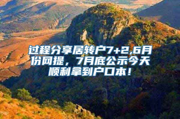 过程分享居转户7+2,6月份网提，7月底公示今天顺利拿到户口本！