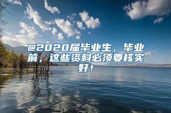 @2020届毕业生，毕业前，这些资料必须要核实好！