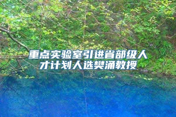 重点实验室引进省部级人才计划人选樊涌教授