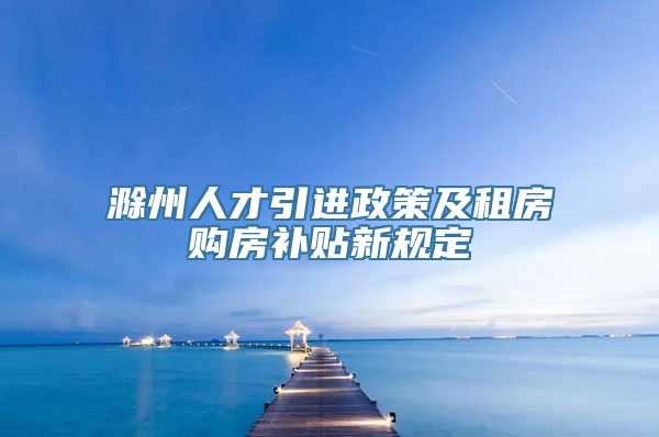 滁州人才引进政策及租房购房补贴新规定