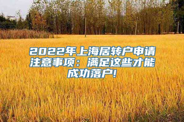 2022年上海居转户申请注意事项：满足这些才能成功落户!