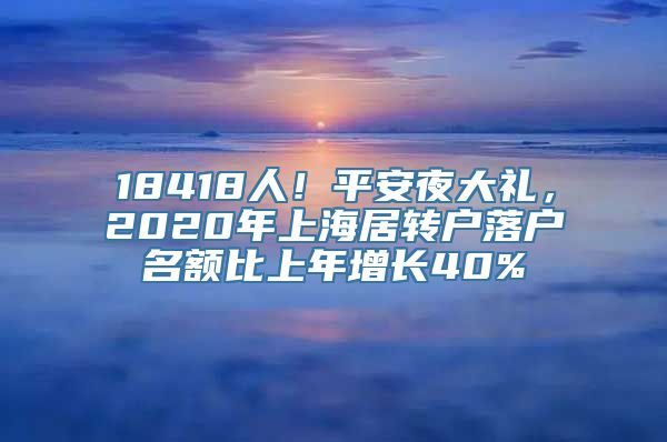 18418人！平安夜大礼，2020年上海居转户落户名额比上年增长40%