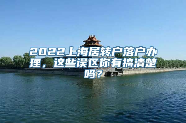 2022上海居转户落户办理，这些误区你有搞清楚吗？