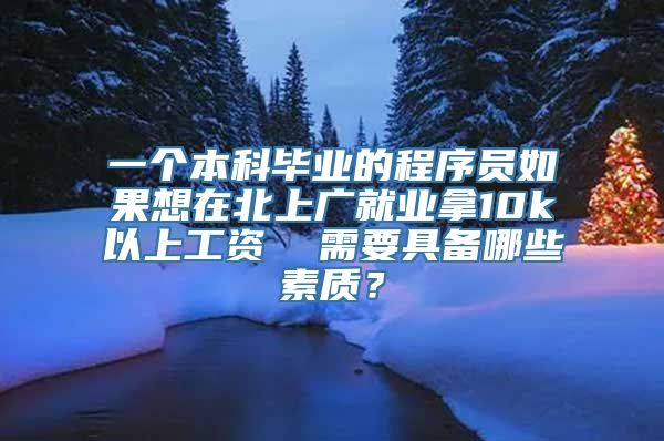 一个本科毕业的程序员如果想在北上广就业拿10k以上工资  需要具备哪些素质？