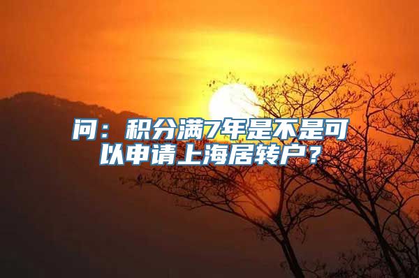 问：积分满7年是不是可以申请上海居转户？