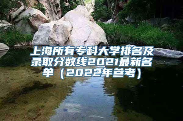 上海所有专科大学排名及录取分数线2021最新名单（2022年参考）