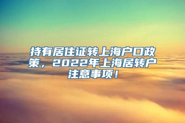 持有居住证转上海户口政策，2022年上海居转户注意事项！