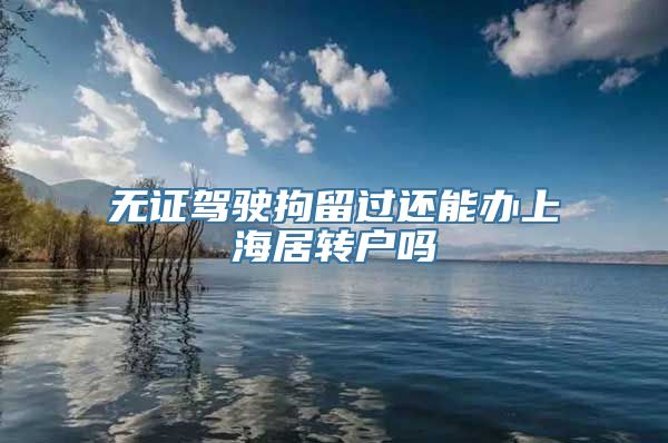 无证驾驶拘留过还能办上海居转户吗