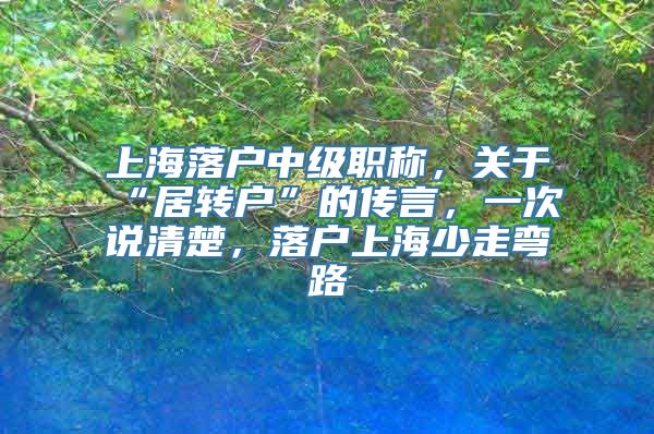 上海落户中级职称，关于“居转户”的传言，一次说清楚，落户上海少走弯路