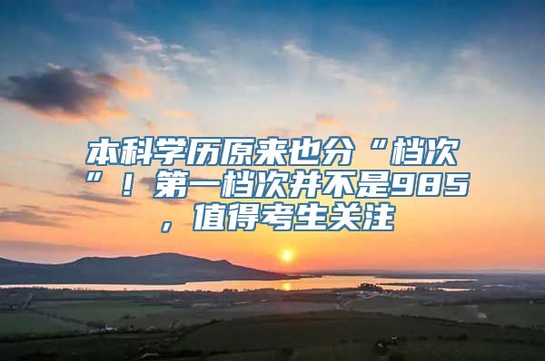 本科学历原来也分“档次”！第一档次并不是985，值得考生关注