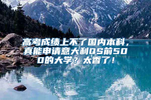 高考成绩上不了国内本科，真能申请意大利QS前500的大学？太香了！