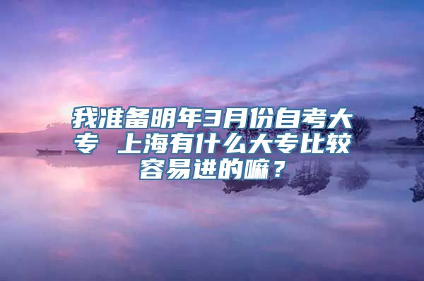 我准备明年3月份自考大专 上海有什么大专比较容易进的嘛？