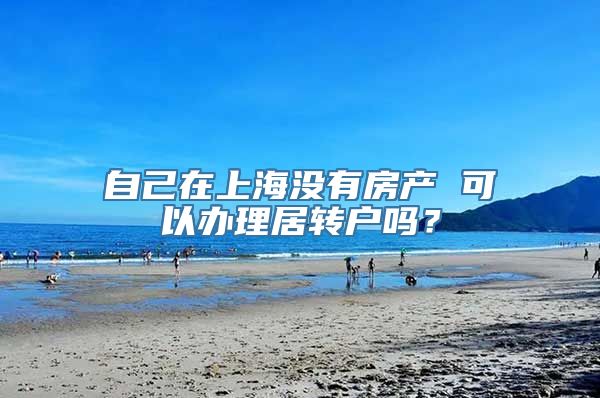 自己在上海没有房产 可以办理居转户吗？