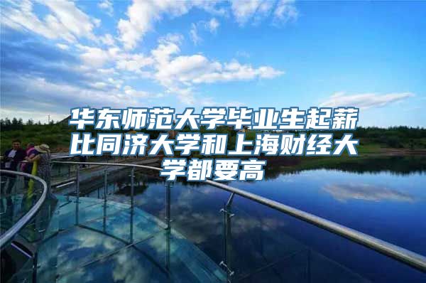 华东师范大学毕业生起薪比同济大学和上海财经大学都要高